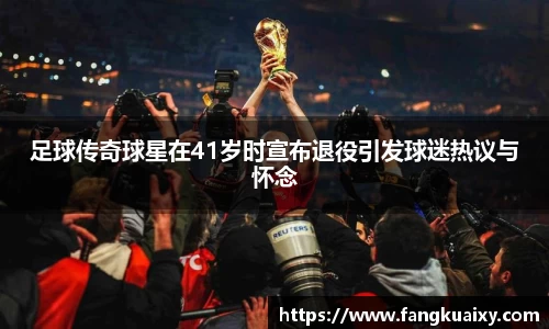 足球传奇球星在41岁时宣布退役引发球迷热议与怀念
